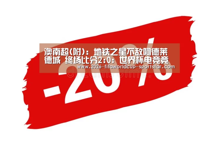 澳南超(附): 地铁之星不敌阿德莱德城 终场比分2:0:世界杯电竞竞猜(图4) 世界杯电竞竞猜