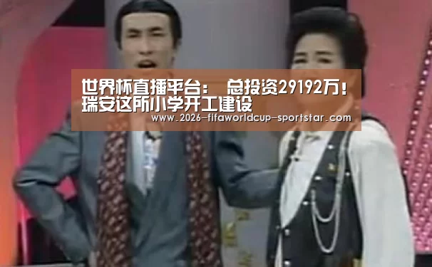 世界杯直播平台:
总投资29192万!瑞安这所小学开工建设(图1) 世界杯登录入口
