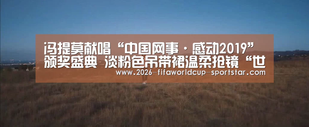 冯提莫献唱“中国网事·感动2019”颁奖盛典 淡粉色吊带裙温柔抢镜“世界杯登录入口”(图1) 世界杯电竞竞猜
