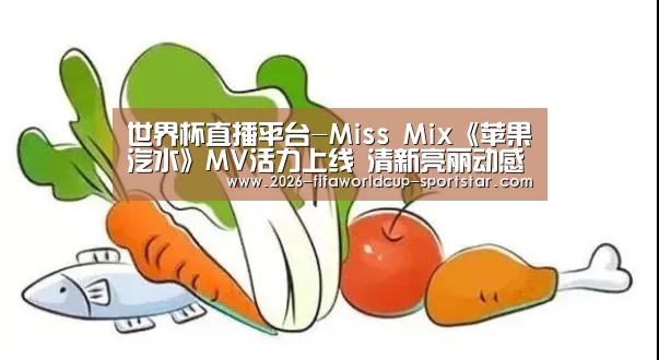 世界杯直播平台-Miss Mix《苹果汽水》MV活力上线 清新亮丽动感时尚(图1) 世界杯电竞竞猜