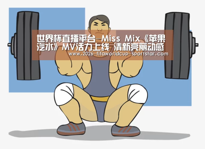 世界杯直播平台-Miss Mix《苹果汽水》MV活力上线 清新亮丽动感时尚(图3) 世界杯电竞竞猜